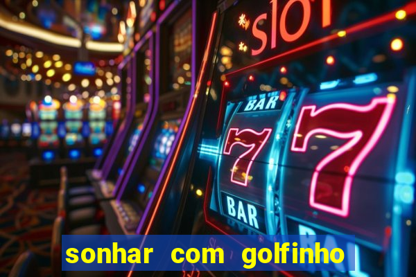 sonhar com golfinho jogo do bicho